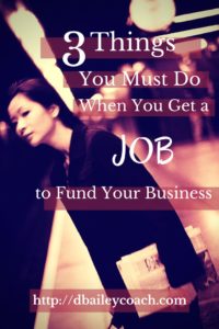 3 Things You Must do When You Get a Job to Fund Your Business by Deborah A Bailey